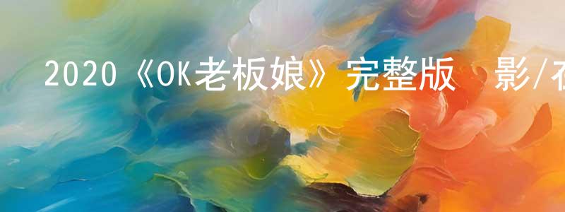 蔡春云發布2020《OK老板娘》完整版電影/在線觀看/百度云-美劇天堂